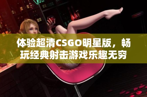 体验超清CSGO明星版，畅玩经典射击游戏乐趣无穷