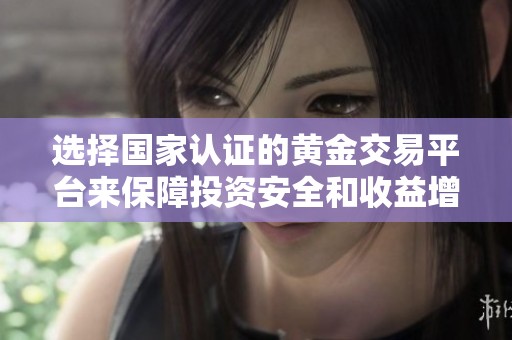 选择国家认证的黄金交易平台来保障投资安全和收益增长