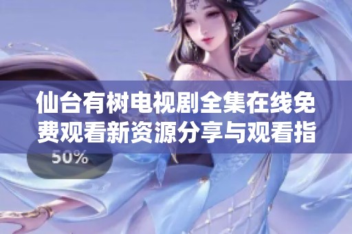 仙台有树电视剧全集在线免费观看新资源分享与观看指南