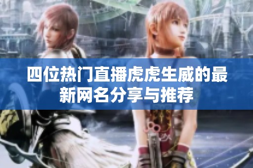 四位热门直播虎虎生威的最新网名分享与推荐
