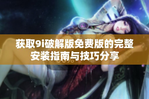 获取9i破解版免费版的完整安装指南与技巧分享