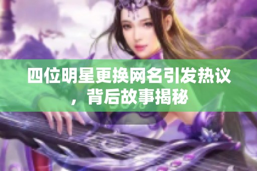 四位明星更换网名引发热议，背后故事揭秘