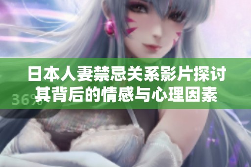 日本人妻禁忌关系影片探讨其背后的情感与心理因素
