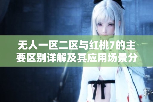 无人一区二区与红桃7的主要区别详解及其应用场景分析
