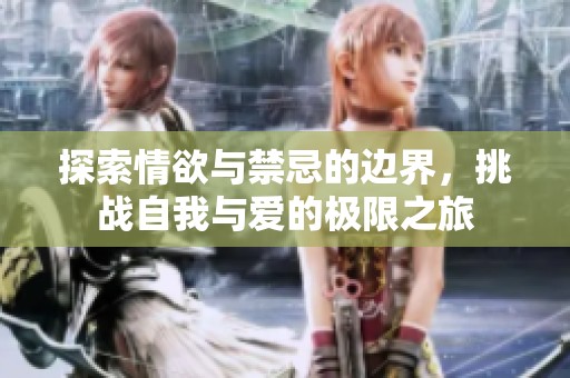 探索情欲与禁忌的边界，挑战自我与爱的极限之旅