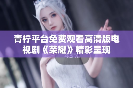 青柠平台免费观看高清版电视剧《荣耀》精彩呈现
