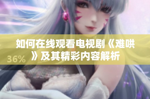如何在线观看电视剧《难哄》及其精彩内容解析