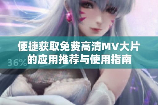 便捷获取免费高清MV大片的应用推荐与使用指南