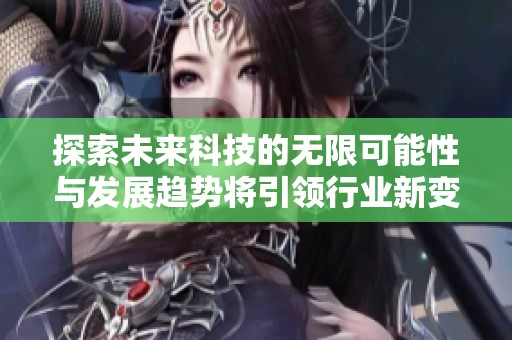 探索未来科技的无限可能性与发展趋势将引领行业新变革