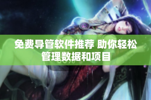 免费导管软件推荐 助你轻松管理数据和项目