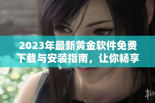 2023年最新黄金软件免费下载与安装指南，让你畅享交易乐趣