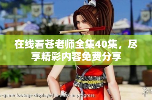 在线看苍老师全集40集，尽享精彩内容免费分享