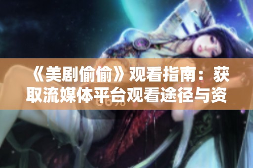 《美剧偷偷》观看指南：获取流媒体平台观看途径与资源解析