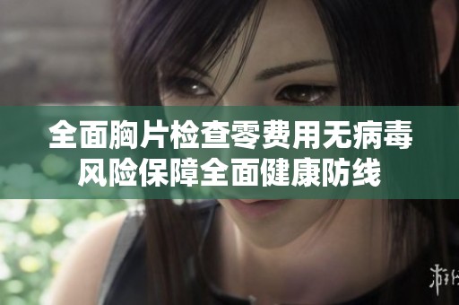 全面胸片检查零费用无病毒风险保障全面健康防线