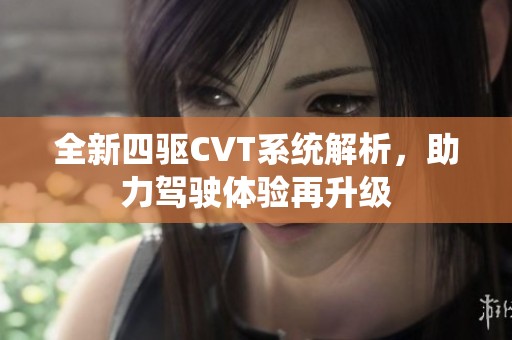 全新四驱CVT系统解析，助力驾驶体验再升级
