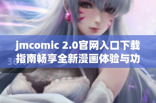 jmcomic 2.0官网入口下载指南畅享全新漫画体验与功能介绍