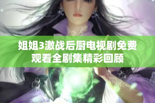 姐姐3激战后厨电视剧免费观看全剧集精彩回顾
