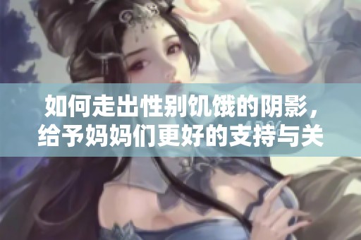 如何走出性别饥饿的阴影，给予妈妈们更好的支持与关爱