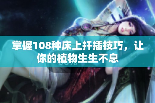 掌握108种床上扦插技巧，让你的植物生生不息