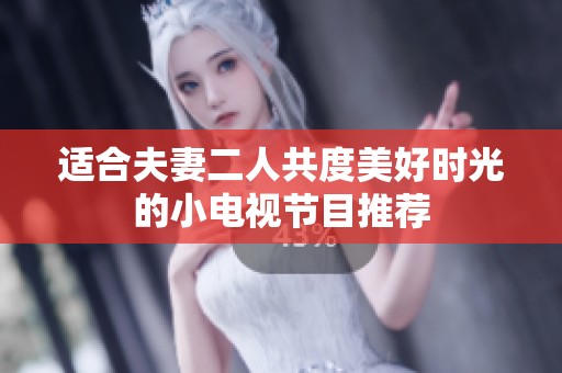 适合夫妻二人共度美好时光的小电视节目推荐