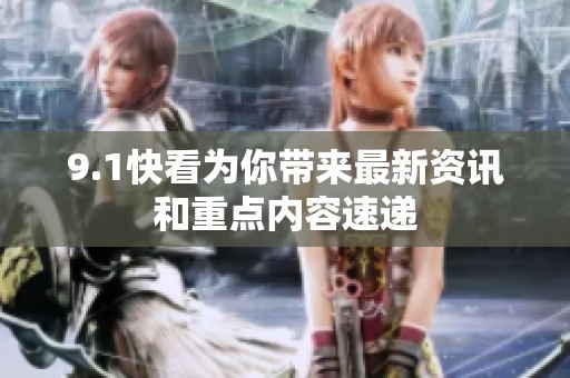 9.1快看为你带来最新资讯和重点内容速递