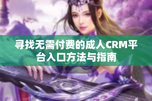 寻找无需付费的成人CRM平台入口方法与指南