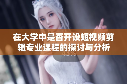 在大学中是否开设短视频剪辑专业课程的探讨与分析
