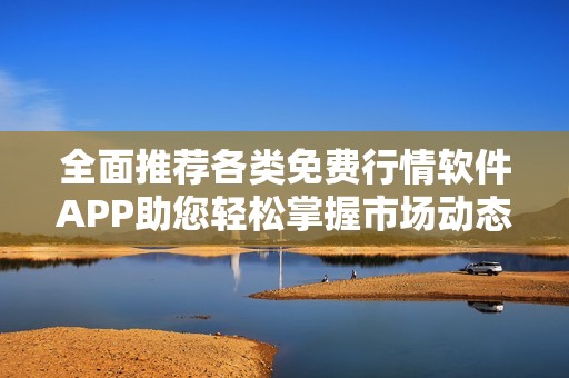全面推荐各类免费行情软件APP助您轻松掌握市场动态