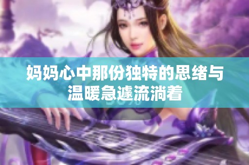 妈妈心中那份独特的思绪与温暖急遽流淌着