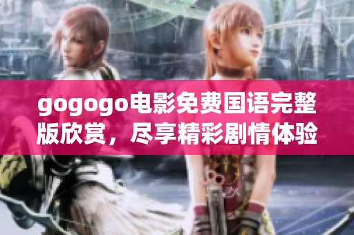 gogogo电影免费国语完整版欣赏，尽享精彩剧情体验