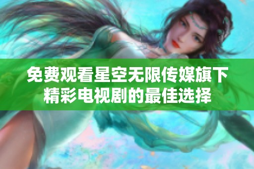免费观看星空无限传媒旗下精彩电视剧的最佳选择