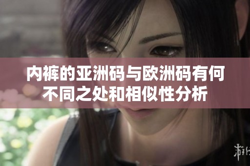 内裤的亚洲码与欧洲码有何不同之处和相似性分析