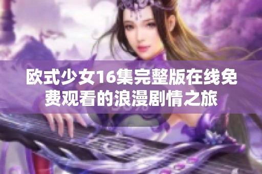 欧式少女16集完整版在线免费观看的浪漫剧情之旅