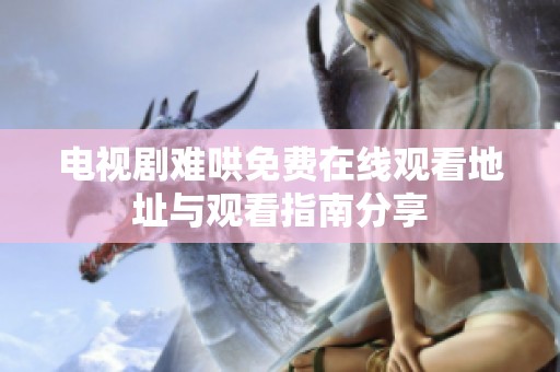 电视剧难哄免费在线观看地址与观看指南分享
