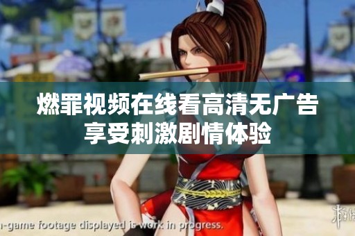 燃罪视频在线看高清无广告享受刺激剧情体验