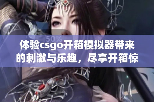 体验csgo开箱模拟器带来的刺激与乐趣，尽享开箱惊喜