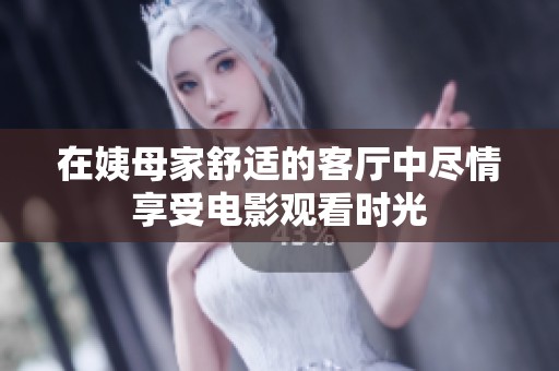 在姨母家舒适的客厅中尽情享受电影观看时光