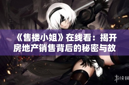 《售楼小姐》在线看：揭开房地产销售背后的秘密与故事