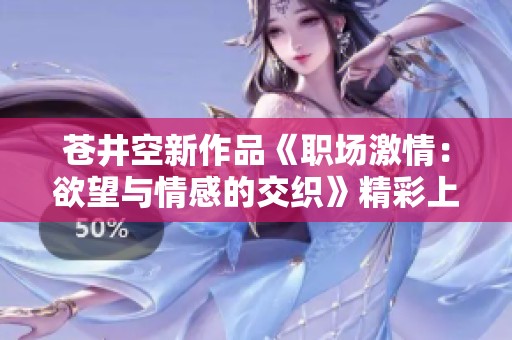 苍井空新作品《职场激情：欲望与情感的交织》精彩上线