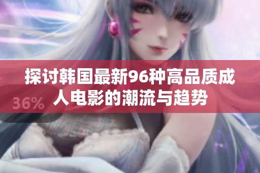 探讨韩国最新96种高品质成人电影的潮流与趋势