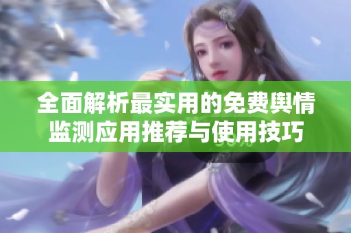 全面解析最实用的免费舆情监测应用推荐与使用技巧