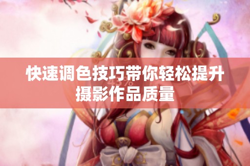 快速调色技巧带你轻松提升摄影作品质量