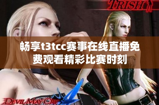 畅享t3tcc赛事在线直播免费观看精彩比赛时刻