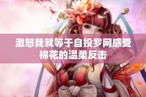 激怒我就等于自投罗网感受棉花的温柔反击