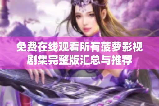 免费在线观看所有菠萝影视剧集完整版汇总与推荐