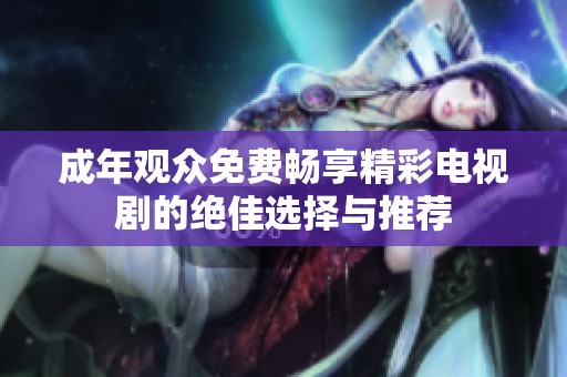 成年观众免费畅享精彩电视剧的绝佳选择与推荐