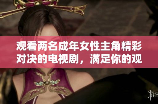 观看两名成年女性主角精彩对决的电视剧，满足你的观剧需求