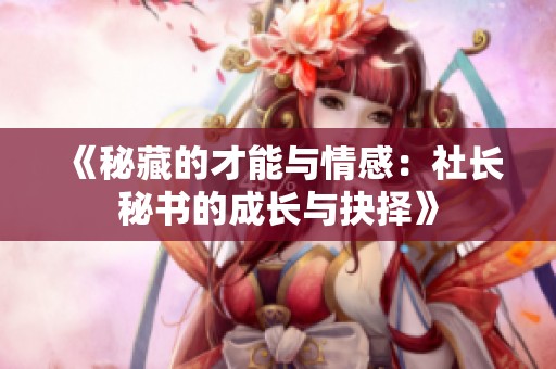 《秘藏的才能与情感：社长秘书的成长与抉择》