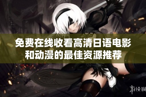免费在线收看高清日语电影和动漫的最佳资源推荐