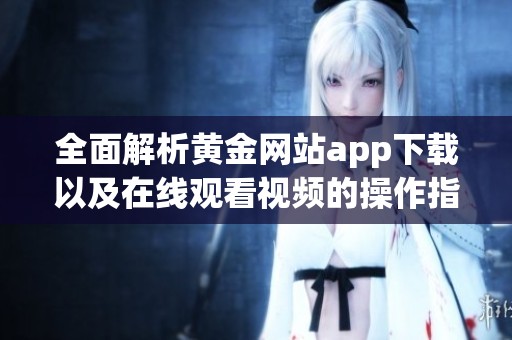 全面解析黄金网站app下载以及在线观看视频的操作指南